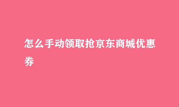 怎么手动领取抢京东商城优惠券