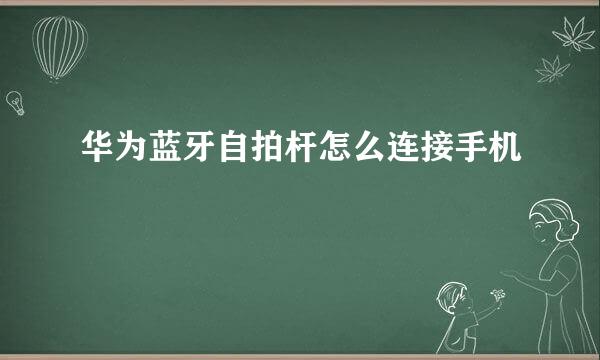 华为蓝牙自拍杆怎么连接手机