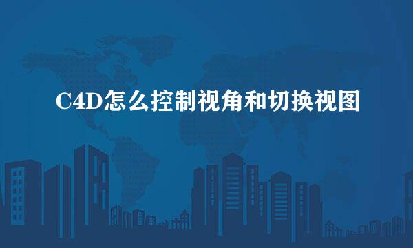 C4D怎么控制视角和切换视图