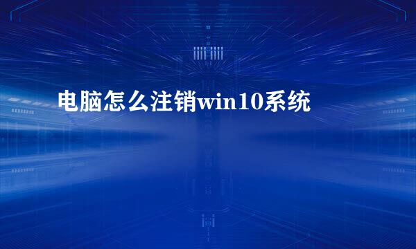 电脑怎么注销win10系统