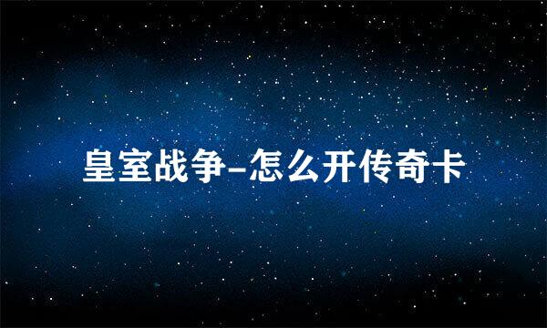 皇室战争-怎么开传奇卡
