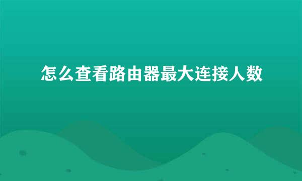 怎么查看路由器最大连接人数