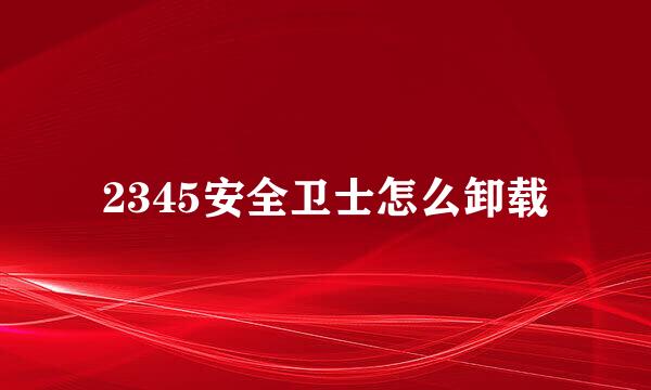 2345安全卫士怎么卸载