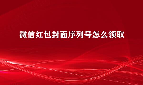 微信红包封面序列号怎么领取