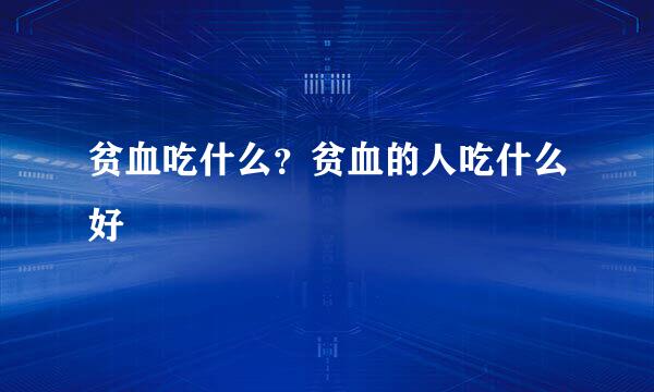 贫血吃什么？贫血的人吃什么好