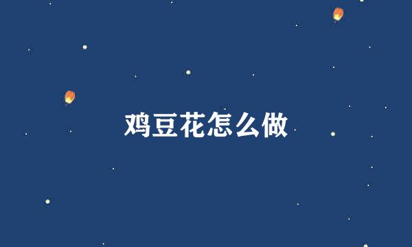鸡豆花怎么做