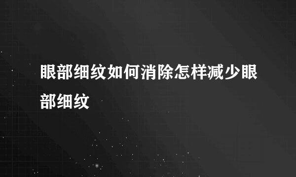 眼部细纹如何消除怎样减少眼部细纹