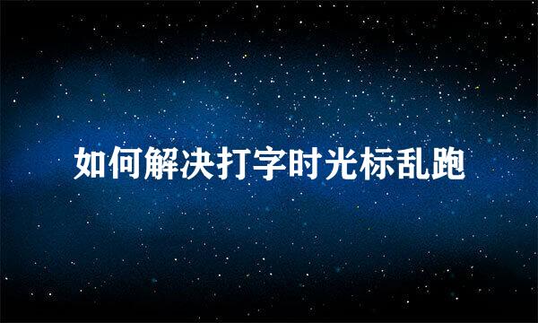 如何解决打字时光标乱跑