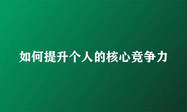 如何提升个人的核心竞争力