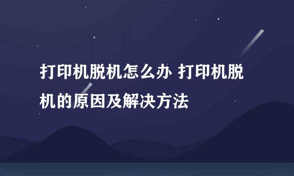 打印机脱机怎么办 打印机脱机的原因及解决方法