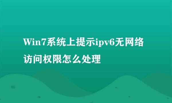 Win7系统上提示ipv6无网络访问权限怎么处理