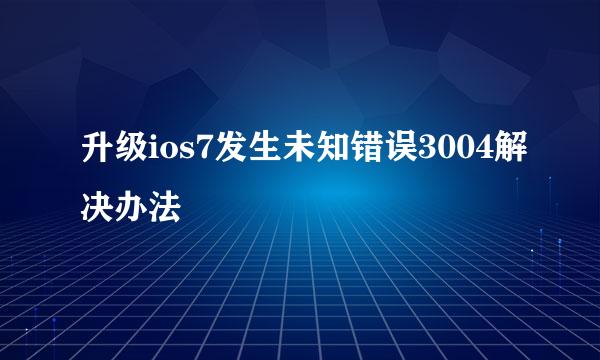升级ios7发生未知错误3004解决办法