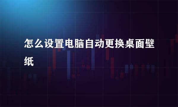 怎么设置电脑自动更换桌面壁纸