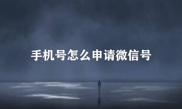 手机号怎么申请微信号
