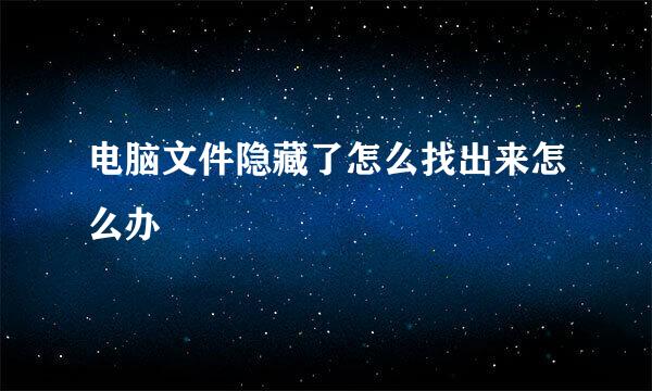 电脑文件隐藏了怎么找出来怎么办