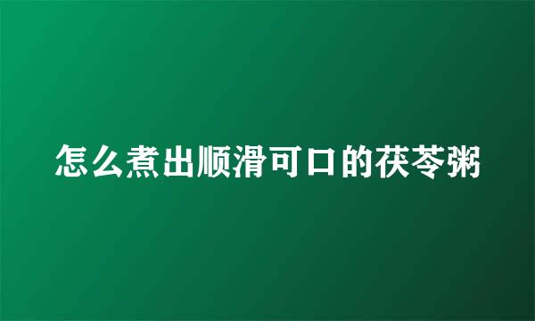 怎么煮出顺滑可口的茯苓粥