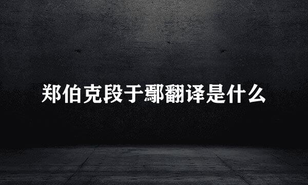 郑伯克段于鄢翻译是什么