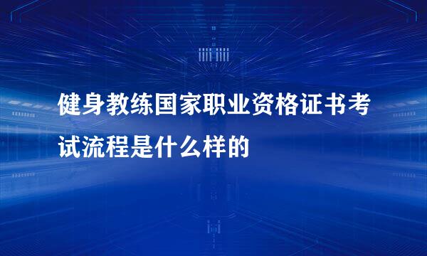 健身教练国家职业资格证书考试流程是什么样的
