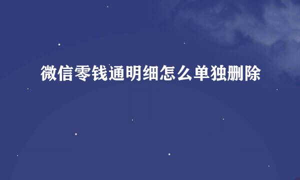 微信零钱通明细怎么单独删除