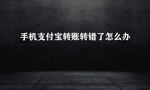 手机支付宝转账转错了怎么办