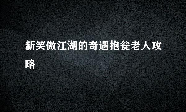 新笑傲江湖的奇遇抱瓮老人攻略