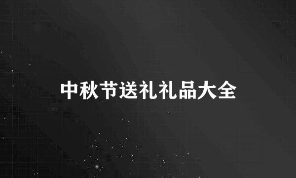 中秋节送礼礼品大全