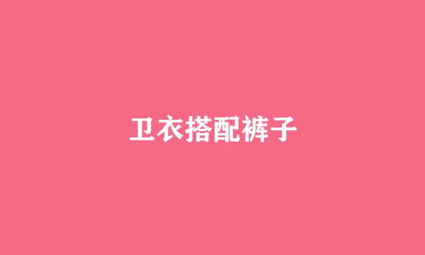 卫衣搭配裤子