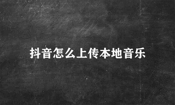 抖音怎么上传本地音乐