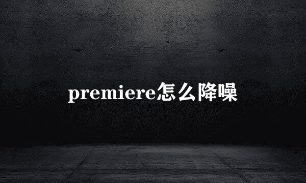 premiere怎么降噪