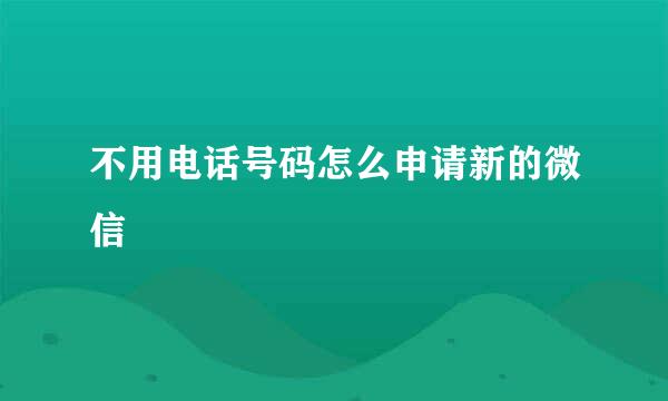 不用电话号码怎么申请新的微信