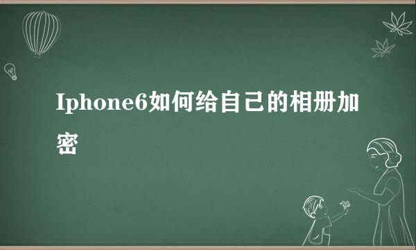 Iphone6如何给自己的相册加密