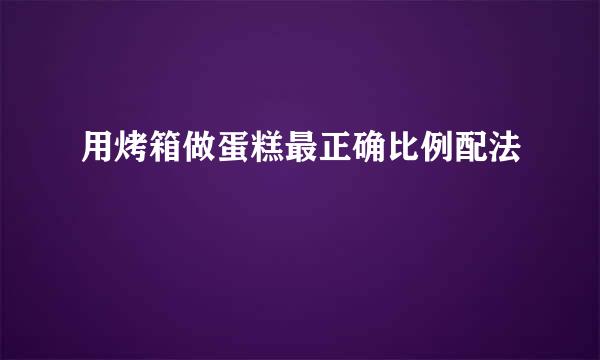 用烤箱做蛋糕最正确比例配法