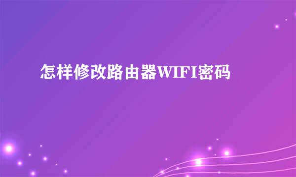 怎样修改路由器WIFI密码