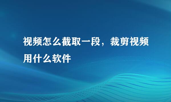 视频怎么截取一段，裁剪视频用什么软件