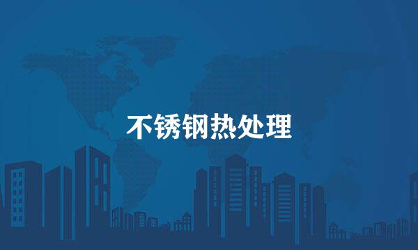 不锈钢热处理