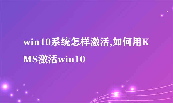 win10系统怎样激活,如何用KMS激活win10