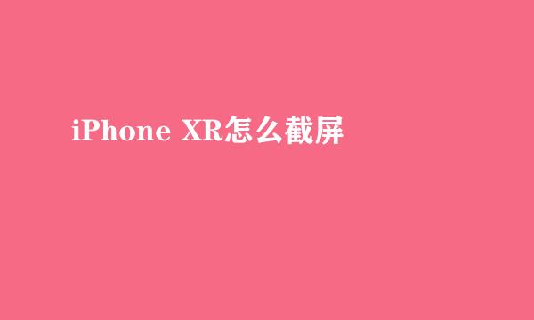 iPhone XR怎么截屏