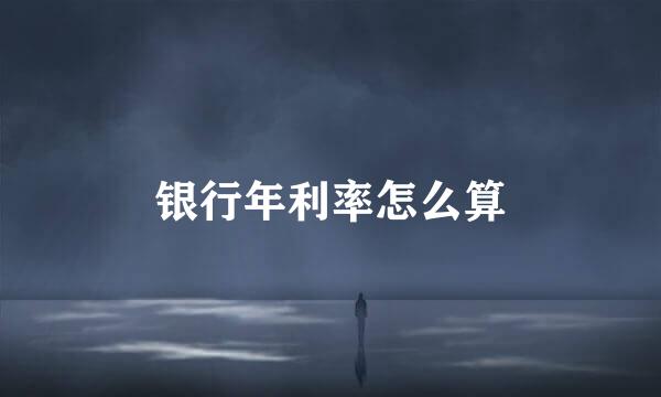 银行年利率怎么算