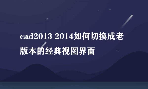 cad2013 2014如何切换成老版本的经典视图界面