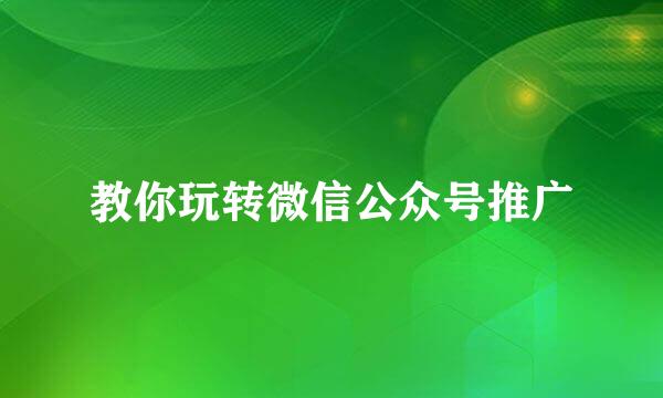 教你玩转微信公众号推广