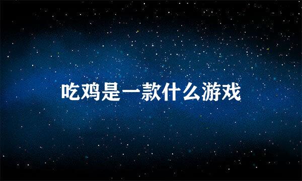 吃鸡是一款什么游戏
