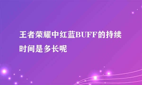 王者荣耀中红蓝BUFF的持续时间是多长呢