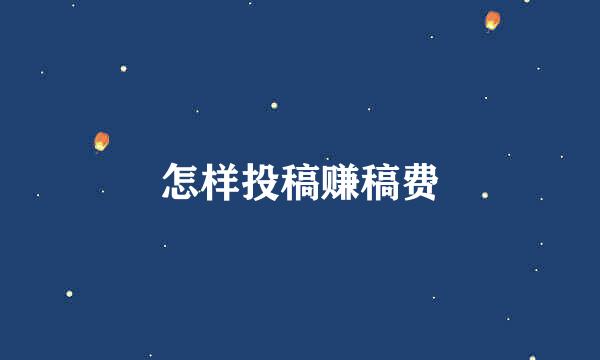 怎样投稿赚稿费