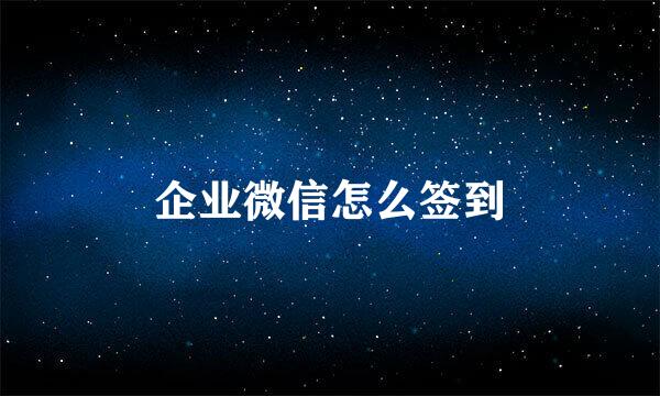 企业微信怎么签到