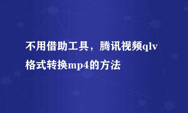 不用借助工具，腾讯视频qlv格式转换mp4的方法