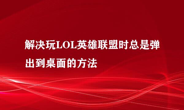 解决玩LOL英雄联盟时总是弹出到桌面的方法