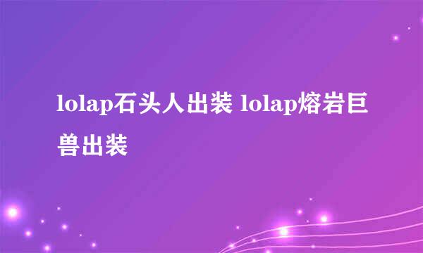 lolap石头人出装 lolap熔岩巨兽出装