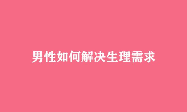 男性如何解决生理需求