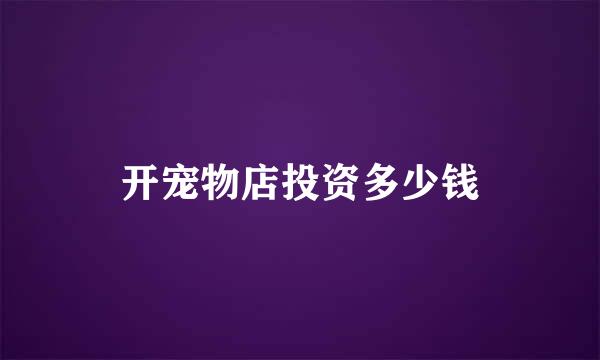 开宠物店投资多少钱