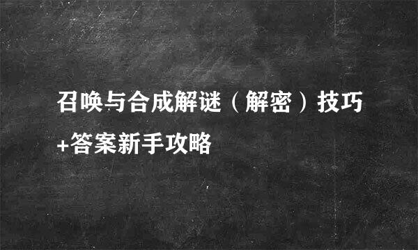 召唤与合成解谜（解密）技巧+答案新手攻略
